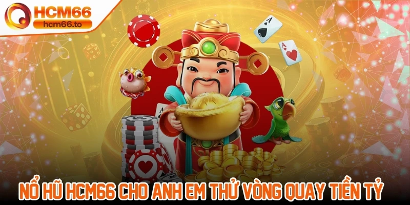 Nổ hũ Hcm66 cho anh em thử vòng quay tiền tỷ hàng ngày
